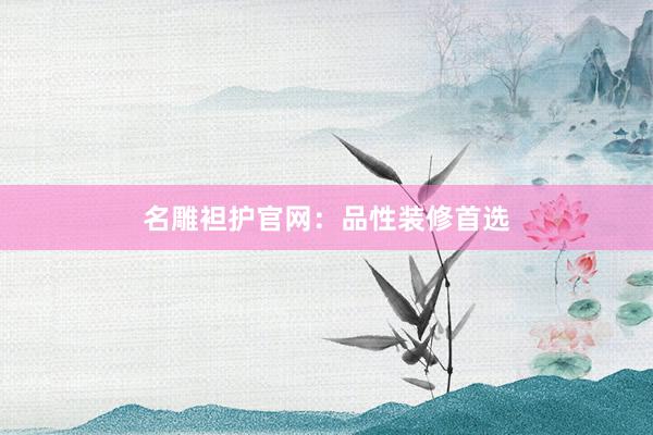 名雕袒护官网：品性装修首选